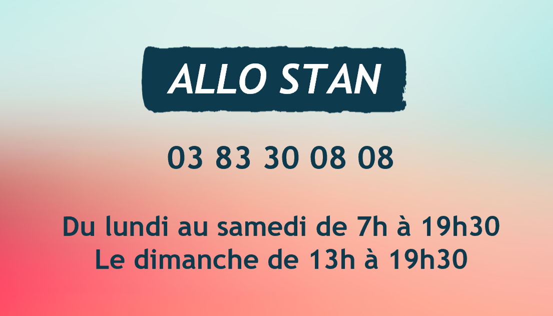 Allo Stan : 03 83 30 08 08 - Du lundi au samedi de 7h à 19h30 et le dimanche de 13h à 19h30.