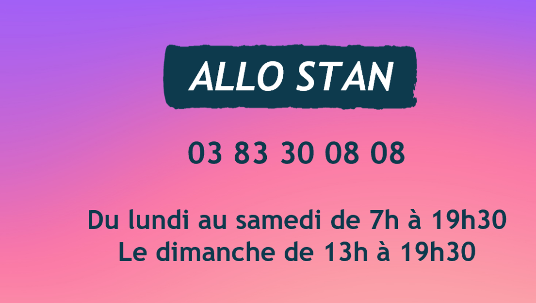 Allo Stan : 03 83 30 08 08 - Du lundi au samedi de 7h à 19h30 et le dimanche de 13h à 19h30.