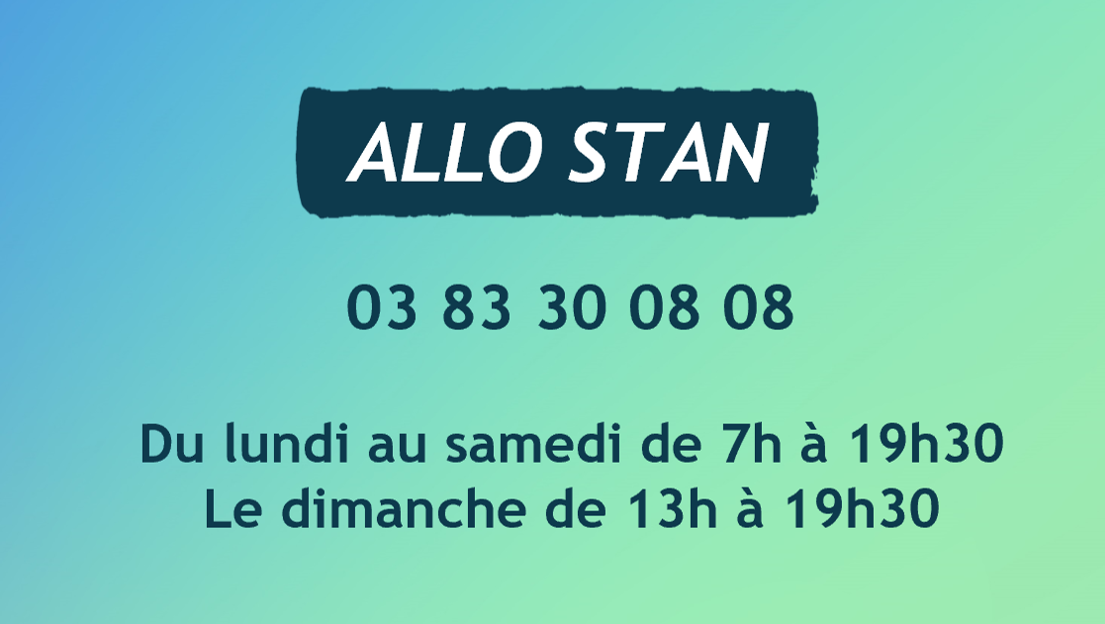 Allo Stan : 03 83 30 08 08 - Du lundi au samedi de 7h à 19h30 et le dimanche de 13h à 19h30.