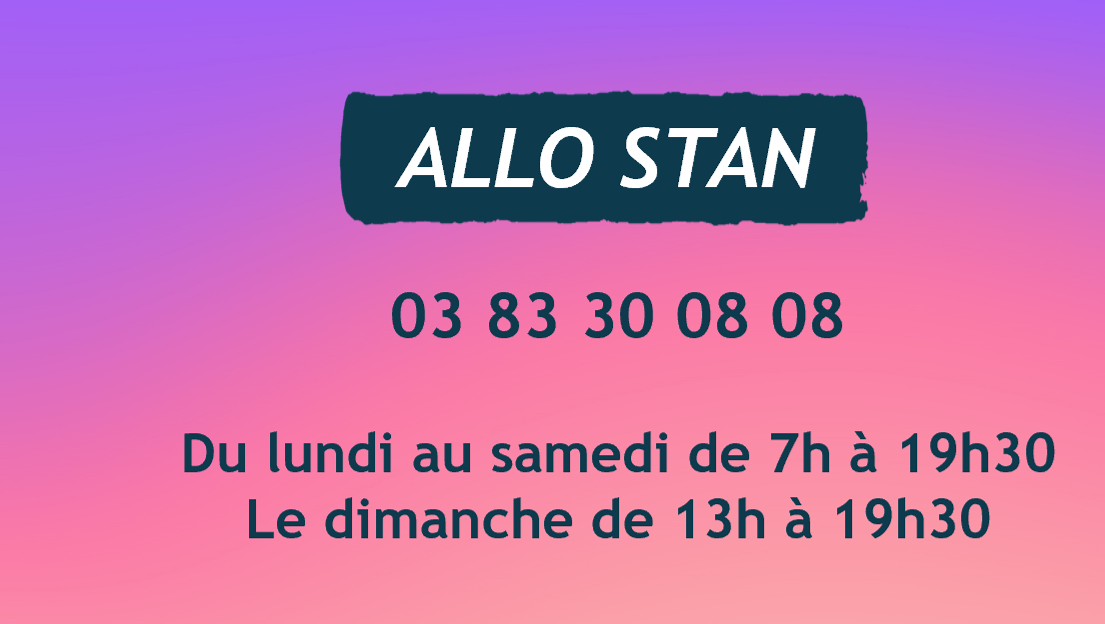 Allo Stan : 03 83 30 08 08 - Du lundi au samedi de 7h à 19h30 et le dimanche de 13h à 19h30.